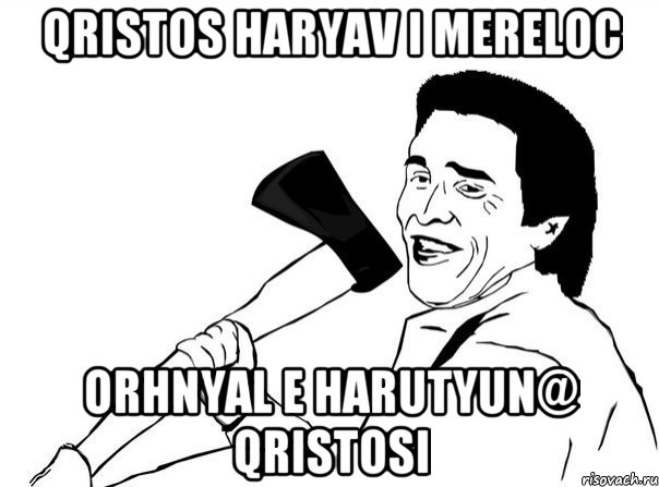 Qristos haryav i mereloc Orhnyal e harutyun@ qristosi, Мем  мужик с топором