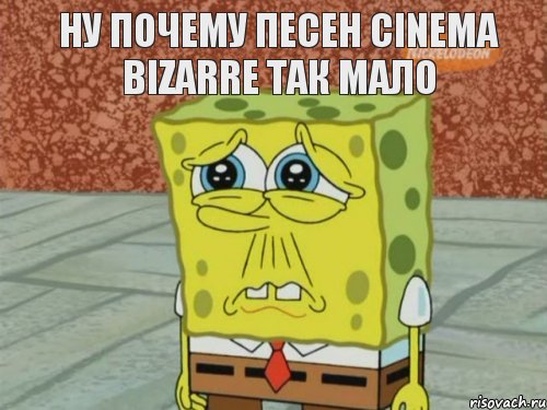 ну почему песен cinema bizarre так мало  , Мем Грустный Губка Боб