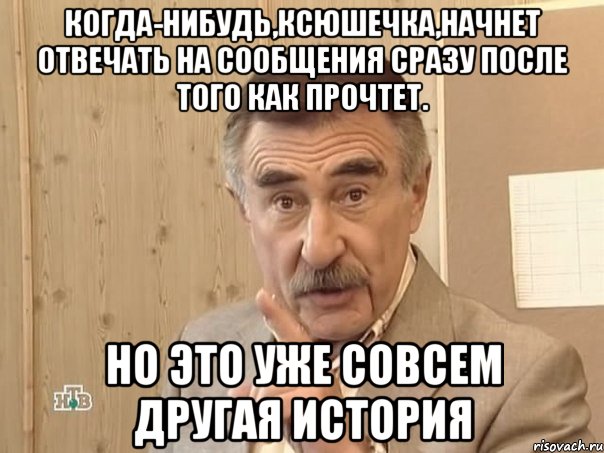 Когда-нибудь,Ксюшечка,начнет отвечать на сообщения сразу после того как прочтет. но это уже совсем другая история, Мем Каневский (Но это уже совсем другая история)