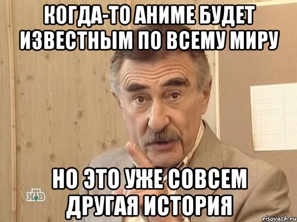 Когда-то аниме будет известным по всему миру НО ЭТО УЖЕ СОВСЕМ ДРУГАЯ ИСТОРИЯ, Мем Каневский (Но это уже совсем другая история)