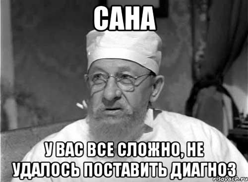 сана у вас все сложно, не удалось поставить диагноз