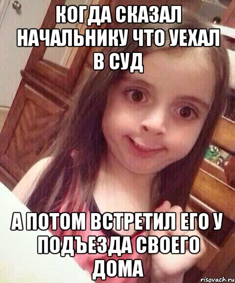 когда сказал начальнику что уехал в суд а потом встретил его у подъезда своего дома, Мем   то чувство когда