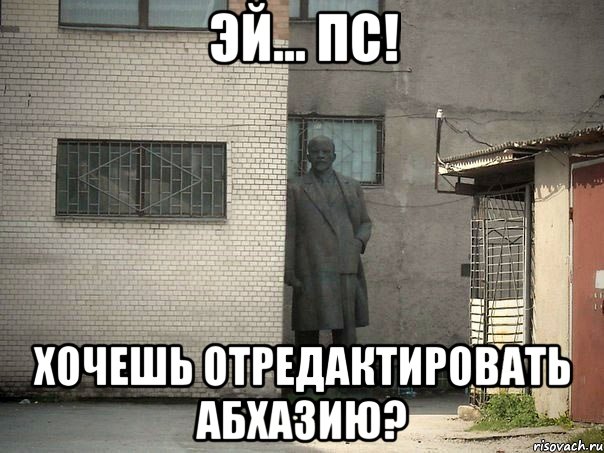 Эй... ПС! ХОЧЕШЬ ОТРЕДАКТИРОВАТЬ АБХАЗИЮ?, Мем  Ленин за углом (пс, парень)