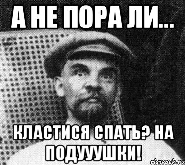 а не пора ли... кластися спать? НА ПОДУУУШКИ!, Мем   Ленин удивлен