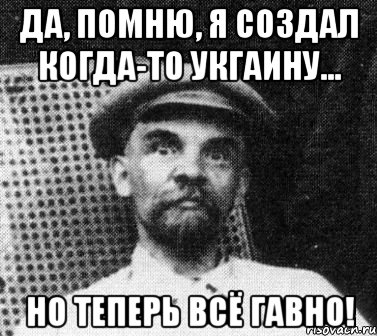 Да, помню, я создал когда-то Укгаину... Но теперь всё гавно!, Мем   Ленин удивлен