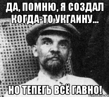 Да, помню, я создал когда-то Укгаину... Но тепегь всё гавно!, Мем   Ленин удивлен