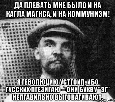 Да плевать мне было и на Кагла Магкса, и на коммунизм! Я геволюцию устгоил, ибо гусских пгезигаю – они букву "эг" непгавильно выговагивают., Мем   Ленин удивлен