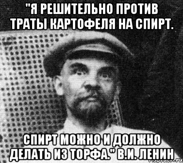 "Я решительно против траты картофеля на спирт. Спирт можно и должно делать из торфа." В.И. Ленин, Мем   Ленин удивлен