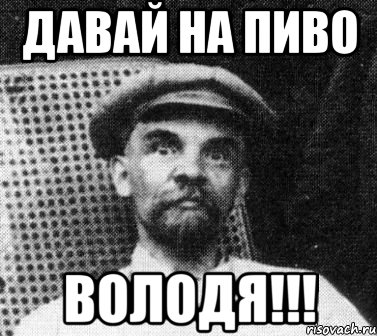 давай на пиво ВОЛОДЯ!!!, Мем   Ленин удивлен