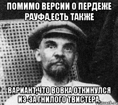 ПОМИМО ВЕРСИИ О ПЕРДЕЖЕ РАУФА,ЕСТЬ ТАКЖЕ ВАРИАНТ,ЧТО ВОВКА ОТКИНУЛСЯ ИЗ-ЗА ГНИЛОГО ТВИСТЕРА., Мем   Ленин удивлен