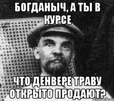 Богданыч, а ты в курсе Что Денвере траву открыто продают?, Мем   Ленин удивлен