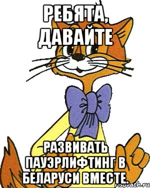 Ребята, давайте развивать пауэрлифтинг в Беларуси вместе., Мем Кот Леопольд