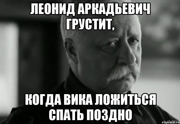 Леонид Аркадьевич грустит, когда Вика ложиться спать поздно, Мем Не расстраивай Леонида Аркадьевича