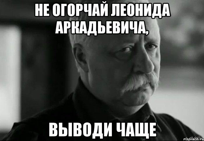 Не огорчай Леонида Аркадьевича, выводи чаще, Мем Не расстраивай Леонида Аркадьевича