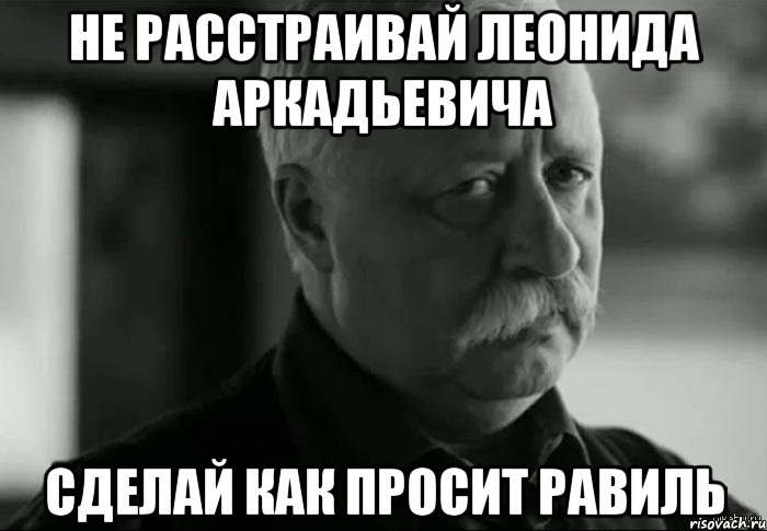 Не расстраивай леонида аркадьевича сделай как просит равиль, Мем Не расстраивай Леонида Аркадьевича