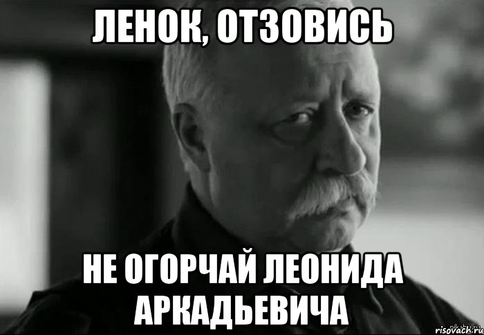 Ленок, отзовись не огорчай Леонида Аркадьевича, Мем Не расстраивай Леонида Аркадьевича