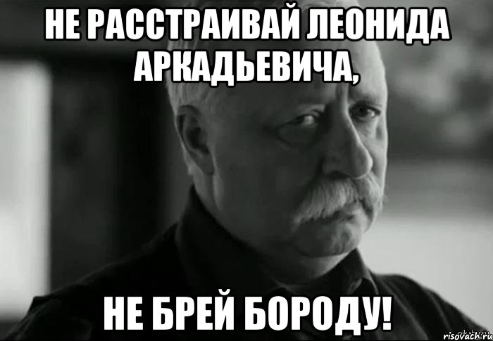 Не расстраивай Леонида Аркадьевича, Не брей бороду!, Мем Не расстраивай Леонида Аркадьевича