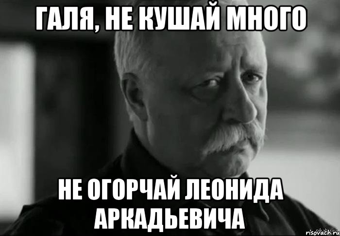 Галя, не кушай много Не огорчай Леонида Аркадьевича, Мем Не расстраивай Леонида Аркадьевича