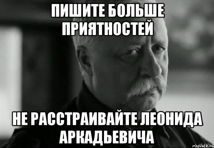 Пишите больше приятностей не расстраивайте Леонида Аркадьевича, Мем Не расстраивай Леонида Аркадьевича