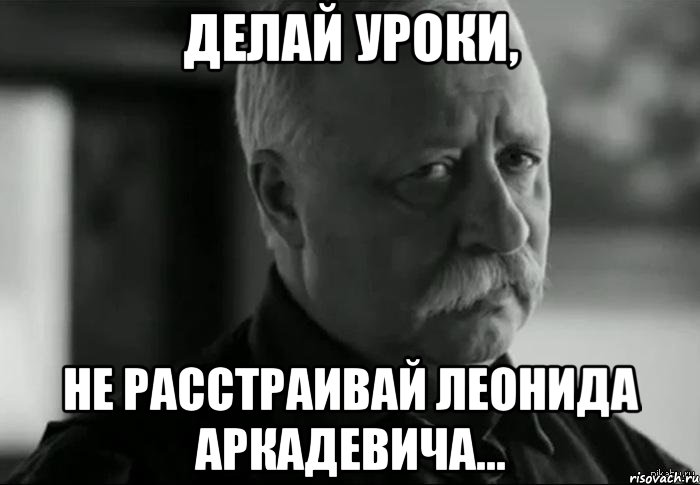 Делай уроки, не расстраивай Леонида Аркадевича..., Мем Не расстраивай Леонида Аркадьевича