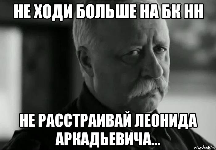 Не ходи больше на БК НН не расстраивай Леонида Аркадьевича..., Мем Не расстраивай Леонида Аркадьевича