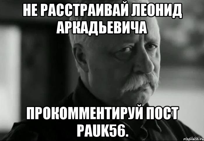 не расстраивай Леонид Аркадьевича Прокомментируй пост PAUK56., Мем Не расстраивай Леонида Аркадьевича