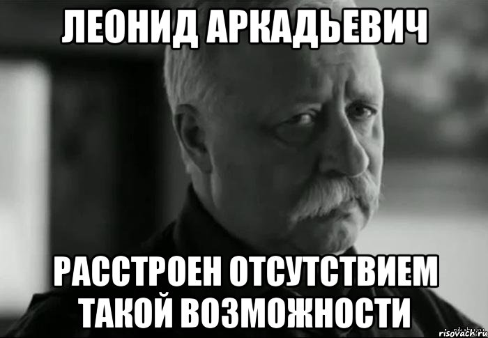 Леонид Аркадьевич Расстроен отсутствием такой возможности, Мем Не расстраивай Леонида Аркадьевича