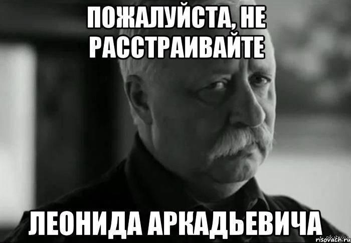 Пожалуйста, не расстраивайте Леонида Аркадьевича, Мем Не расстраивай Леонида Аркадьевича