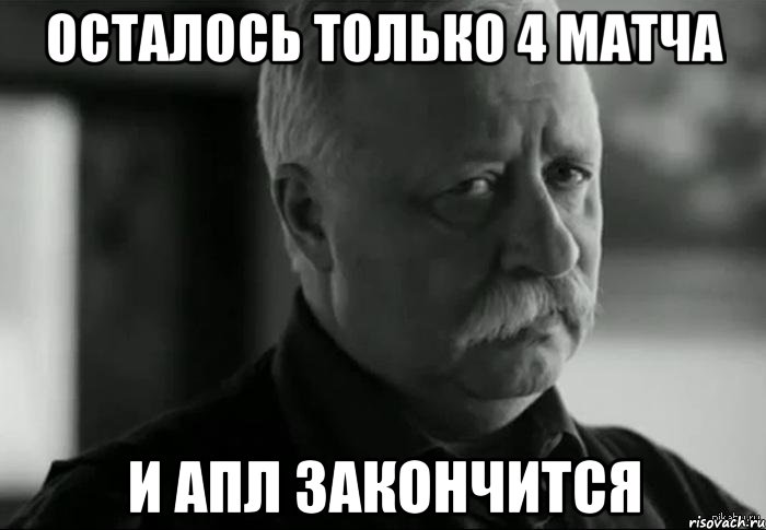 Осталось только 4 матча и АПЛ закончится, Мем Не расстраивай Леонида Аркадьевича