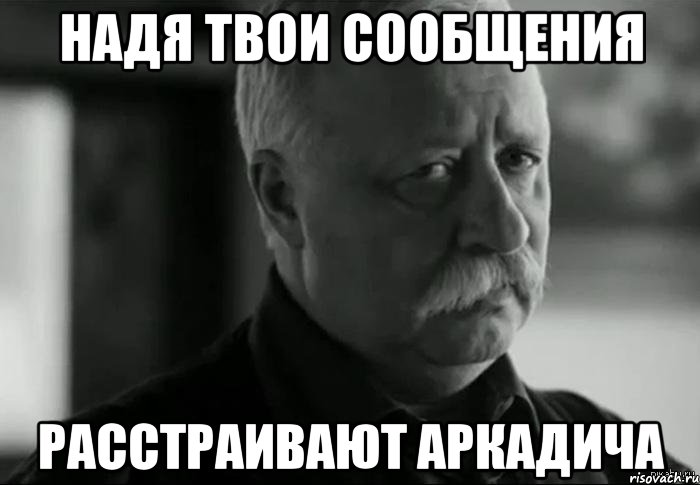 надя твои сообщения расстраивают аркадича, Мем Не расстраивай Леонида Аркадьевича