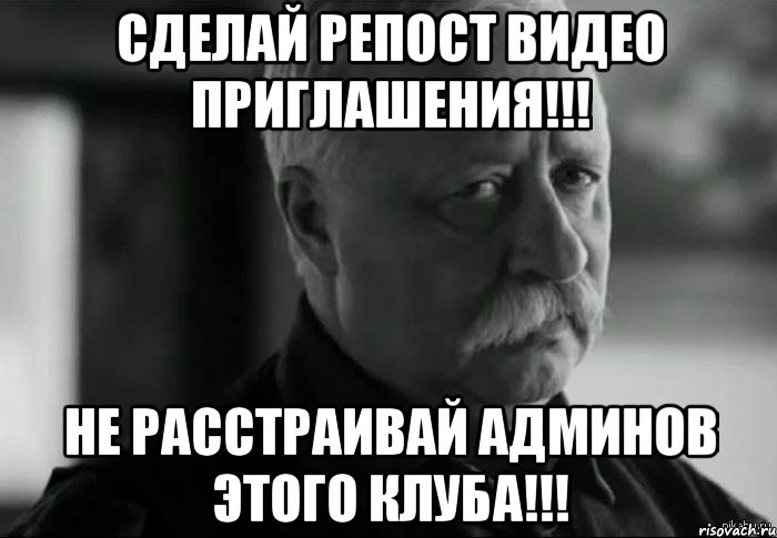 Сделай репост видео приглашения!!! Не расстраивай админов этого клуба!!!, Мем Не расстраивай Леонида Аркадьевича