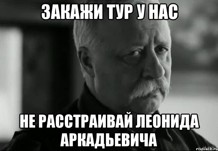 закажи тур у нас не расстраивай Леонида Аркадьевича, Мем Не расстраивай Леонида Аркадьевича