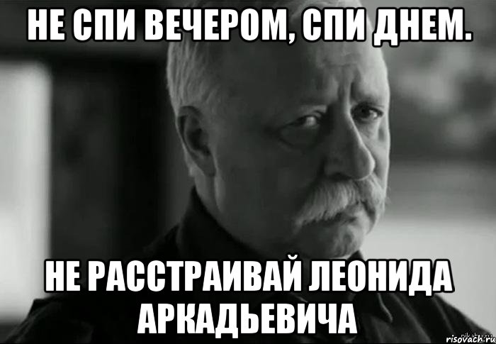 не спи вечером, спи днем. не расстраивай леонида аркадьевича, Мем Не расстраивай Леонида Аркадьевича