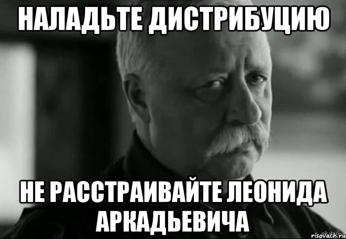 Наладьте дистрибуцию Не расстраивайте Леонида Аркадьевича, Мем Не расстраивай Леонида Аркадьевича