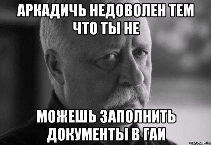 Аркадичь недоволен тем что ты не можешь заполнить документы в ГАИ, Мем Не расстраивай Леонида Аркадьевича