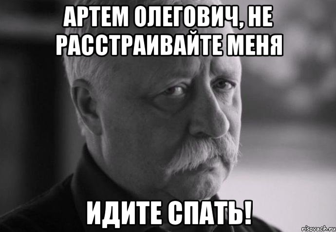 артем олегович, не расстраивайте меня идите спать!, Мем Не расстраивай Леонида Аркадьевича