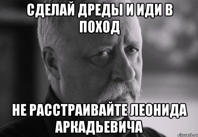 Сделай дреды и иди в поход Не расстраивайте Леонида Аркадьевича, Мем Не расстраивай Леонида Аркадьевича