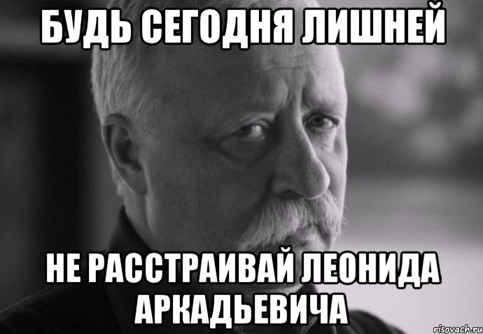 Будь сегодня лишней Не расстраивай Леонида Аркадьевича, Мем Не расстраивай Леонида Аркадьевича