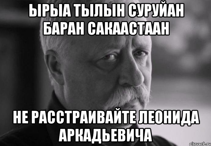 Ырыа тылын суруйан баран сакаастаан не расстраивайте леонида аркадьевича, Мем Не расстраивай Леонида Аркадьевича