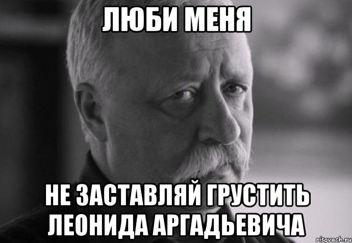 Люби Меня Не заставляй грустить Леонида Аргадьевича, Мем Не расстраивай Леонида Аркадьевича