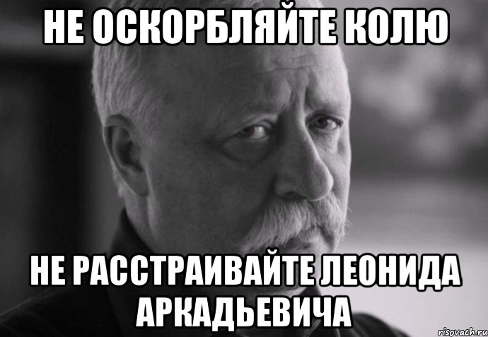 Не оскорбляйте Колю Не расстраивайте Леонида Аркадьевича, Мем Не расстраивай Леонида Аркадьевича