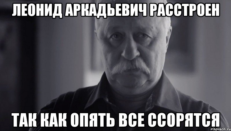 леонид аркадьевич расстроен так как опять все ссорятся, Мем Не огорчай Леонида Аркадьевича