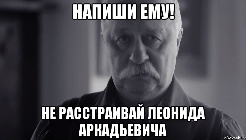 НАПИШИ ЕМУ! не расстраивай Леонида Аркадьевича, Мем Не огорчай Леонида Аркадьевича