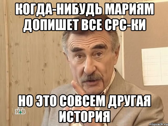 Когда-нибудь Мариям допишет все срс-ки Но это совсем другая история, Мем Каневский (Но это уже совсем другая история)