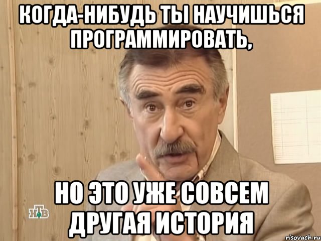 Когда-нибудь ты научишься программировать, Но это уже совсем другая история, Мем Каневский (Но это уже совсем другая история)