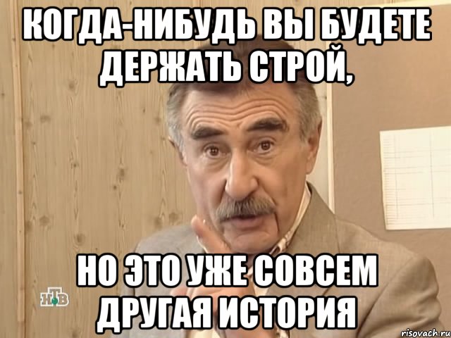 Когда-нибудь вы будете держать строй, но это уже совсем другая история, Мем Каневский (Но это уже совсем другая история)