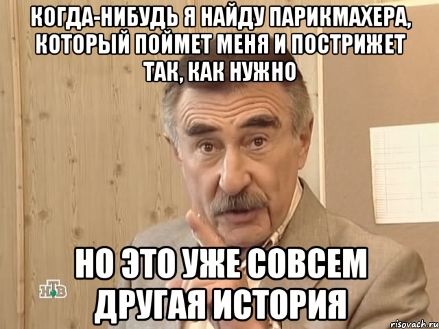 когда-нибудь я найду парикмахера, который поймет меня и пострижет так, как нужно но это уже совсем другая история, Мем Каневский (Но это уже совсем другая история)