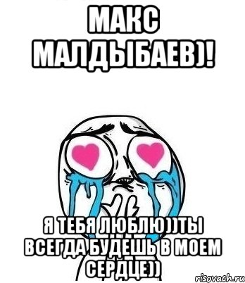 Макс Малдыбаев)! Я тебя люблю))Ты всегда будешь в моем сердце)), Мем Влюбленный