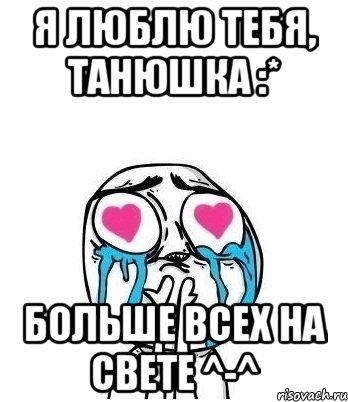 Я люблю тебя, Танюшка :* больше всех на свете ^-^, Мем Влюбленный