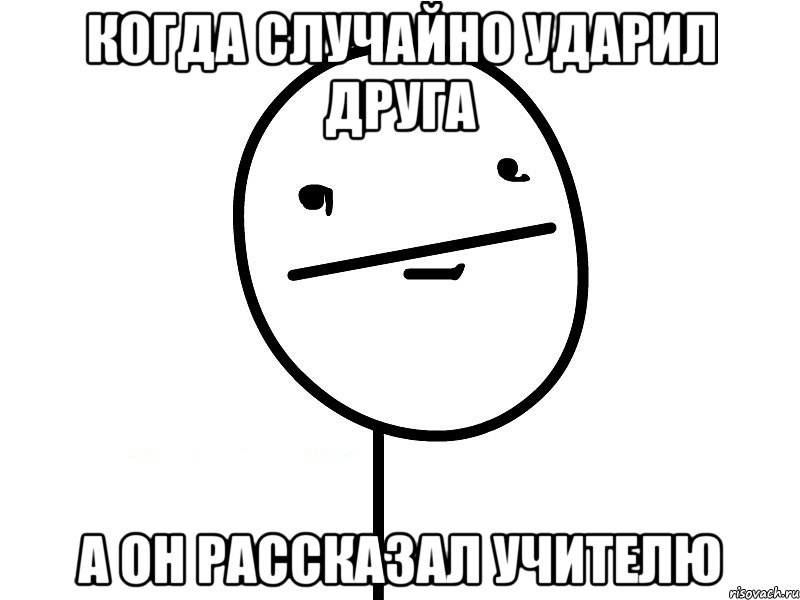 Когда случайно ударил друга А он рассказал учителю, Мем Покерфэйс